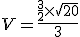 V=\frac{\frac{3}{2}\times   \sqrt{20}}{3}