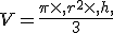 V=\frac{\pi\times  ,r^2\times  ,h,}{3}