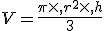 V=\frac{\pi\times  ,r^2\times  ,h}{3}