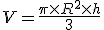 V=\frac{\pi\times   R^2\times   h}{3}