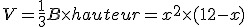 V=\frac{1}{3}B\times   hauteur=x^2\times   (12-x)