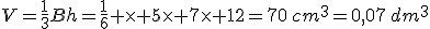 V=\frac{1}{3}Bh=\frac{1}{6} \times 5\times 7\times 12=70\,cm^3=0,07\,dm^3