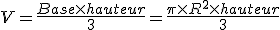 V=\frac{Base\times   hauteur}{3}=\frac{\pi\times   R^2\times   hauteur}{3}