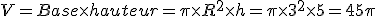 V=Base\times   hauteur=\pi\times   R^2\times   h=\pi\times   3^2\times   5=45\pi