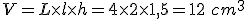 V=L\times   l\times   h=4\times   2\times   1,5=12\,\, cm^3