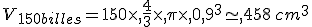 V_{150billes}=150\times  ,\frac{4}{3}\times  ,\pi\times  ,0,9^3\simeq,458\,cm^3