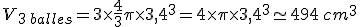 V_{3\,balles}=3\times   \frac{4}{3}\pi\times   3,4^3=4\times   \pi\times   3,4^3\simeq 494\,cm^3