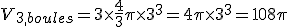 V_{3_,boules}=3\times   \frac{4}{3}\pi\times   3^3=4\pi\times   3^3=108\pi