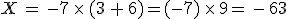 X = -7 \fois (3 + 6)=(-7) \fois 9= - 63