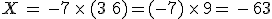 X\,=\,-7\,\times  \,(3\,+\,6)=(-7)\,\times  \,9=\,-\,63