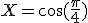 X=\cos(\frac{\pi}{4})