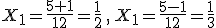 X_1=\frac{5+1}{12}=\frac{1}{2}\,,\,X_1=\frac{5-1}{12}=\frac{1}{3}