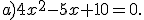 a)4x^2-5x+10=0.