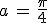 a\,=\,\frac{\pi}{4}