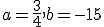 a = \frac{3}{4}, b = -15