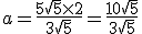 a = \frac{5\sqrt{5} \times   2}{3\sqrt{5}} = \frac{10\sqrt{5}}{3\sqrt{5}}