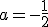 a = -\frac{1}{2}