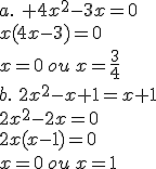 a.\,\, 4x^2-3x=0\\x(4x-3)=0\\x=0\,ou\,x=\frac{3}{4}\\b.\,\,2x^2-x+1=x+1\\2x^2-2x=0\\2x(x-1)=0\\x=0\,ou\,x=1\\