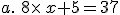 a.\,\,8\times x+5=37