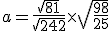 a=\frac{\sqrt{81}}{\sqrt{242}}\times  \sqrt{\frac{98}{25}}