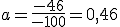 a=\frac{-46}{-100}=0,46