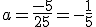 a=\frac{-5}{25}=-\frac{1}{5}