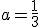 a=\frac{1}{3}