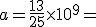 a=\frac{13}{25}\times   10^9=
