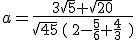a=\frac{3\sqrt{5}+\sqrt{20}}{\sqrt{45}\,(\,2-\frac{5}{6}+\frac{4}{3}\,\,)}