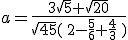 a=\frac{3\sqrt{5}+\sqrt{20}}{\sqrt{45}\left ( 2-\frac{5}{6}+\frac{4}{3} \right )}