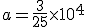 a=\frac{3}{25}\times   10^4