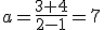 a=\frac{3+4}{2-1}=7