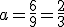 a=\frac{6}{9}=\frac{2}{3}
