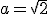 a=\sqrt{2}