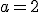 a=2