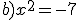 b)x^2=-7
