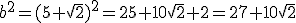 b^2=(5+\sqrt{2})^2=25+10\sqrt{2}+2=27+10\sqrt{2}