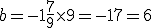 b=-1+\frac{7}{9}\times   9=-1+7=6