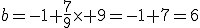 b=-1+\frac{7}{9}\times 9=-1+7=6