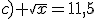 c) \sqrt{x}=11,5