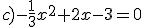 c)-\frac{1}{3}x^2+2x-3=0