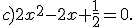 c)2x^2-2x+\frac{1}{2}=0.