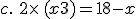 c.\,\,2\times  \,(x+3)=18-x