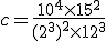c=\frac{10^4\times  15^2}{(2^3)^2\times  12^3}