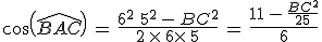 cos(\,\widehat{BAC})\,=\,\frac{6^2\,+\,5^2\,-\,BC^2}{2\,\times  \,6\times  \,5}\,=\,\frac{11\,-\,\frac{BC^2}{25}}{6}