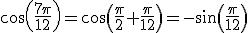 cos(\frac{7\pi}{12})=cos(\frac{\pi}{2}+\frac{\pi}{12})=-sin(\frac{\pi}{12})