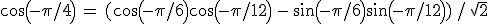 cos(-\pi/4)\,=\,(cos(-\pi/6)cos(-\pi/12)\,-\,sin(-\pi/6)sin(-\pi/12))\,/\,\sqrt{2}