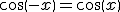 cos(-x)=cos(x)