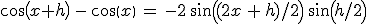 cos(x+h)\,-\,cos(x)\,=\,-2\,sin((2x\,+\,h)/2)\,sin(h/2)