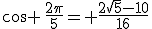 cos \,\frac{2\pi}{5}= \frac{2\sqrt{5}-10}{16}